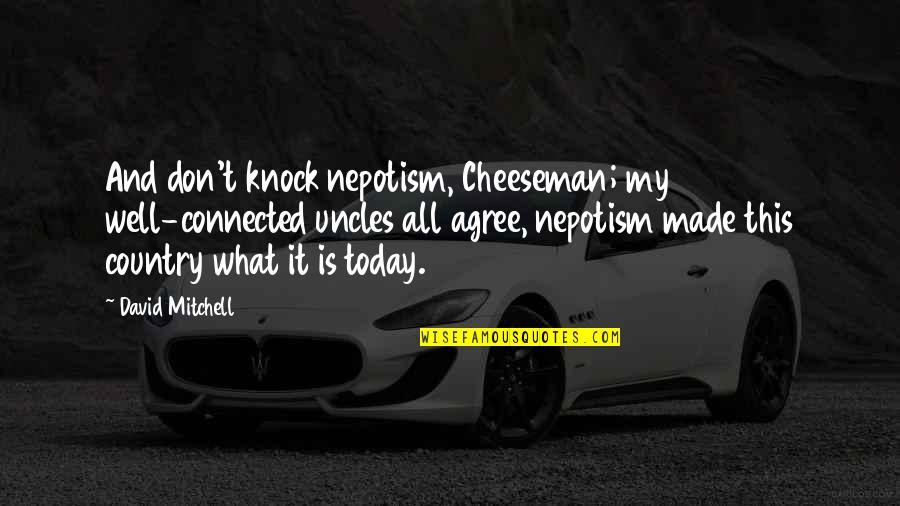 Bobby Hundreds Quotes By David Mitchell: And don't knock nepotism, Cheeseman; my well-connected uncles Bobby Hundreds Quotes By David Mitchell: And don't knock nepotism, Cheeseman; my well-connected uncles