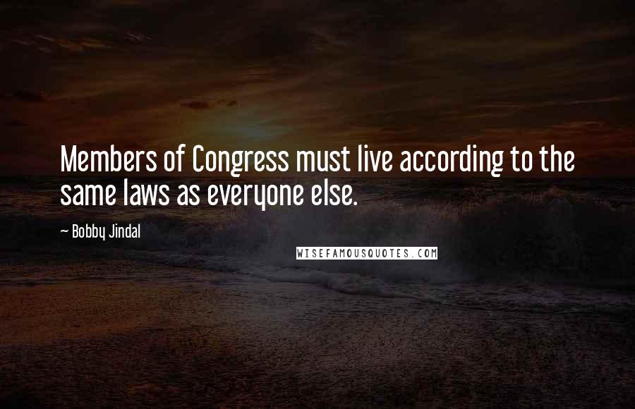 Bobby Jindal quotes: Members of Congress must live according to the same laws as everyone else.