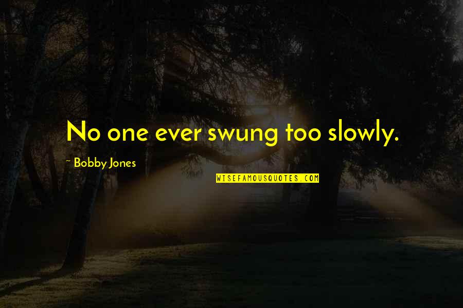 Bobby Jones Best Quotes By Bobby Jones: No one ever swung too slowly.