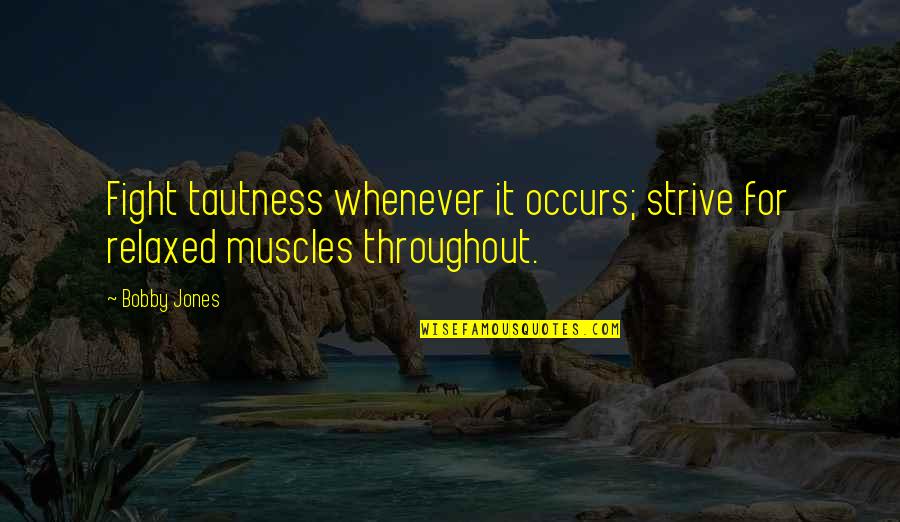 Bobby Jones Best Quotes By Bobby Jones: Fight tautness whenever it occurs; strive for relaxed