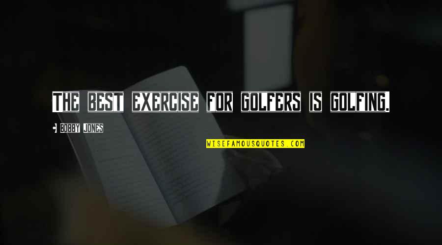 Bobby Jones Best Quotes By Bobby Jones: The best exercise for golfers is golfing.