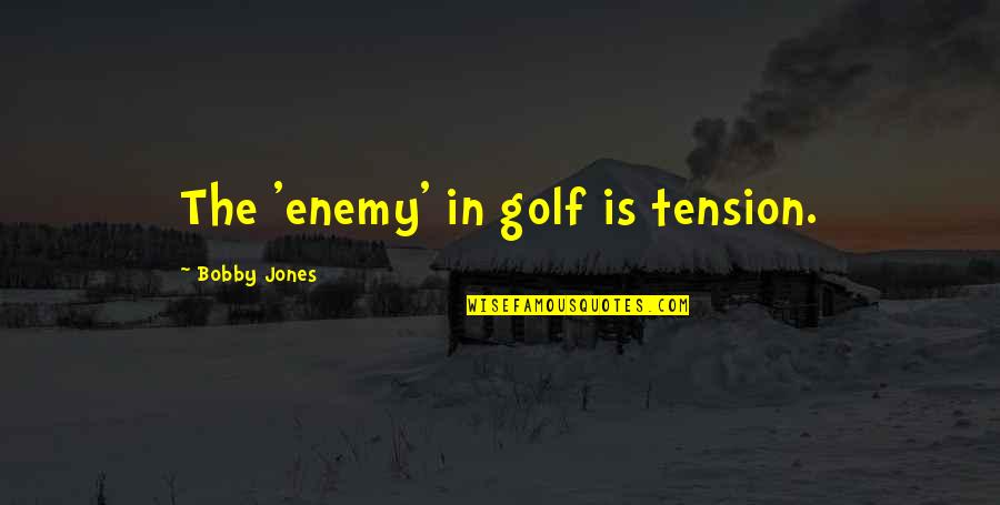 Bobby Jones Best Quotes By Bobby Jones: The 'enemy' in golf is tension.