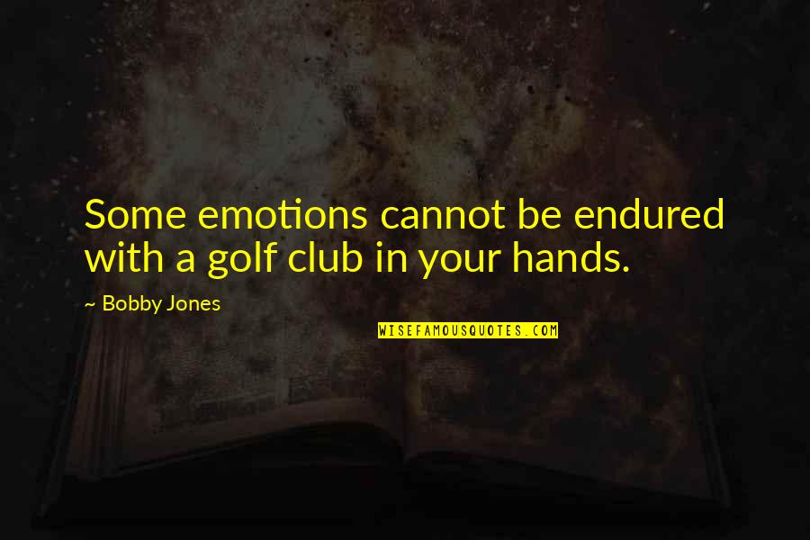 Bobby Jones Golf Quotes By Bobby Jones: Some emotions cannot be endured with a golf