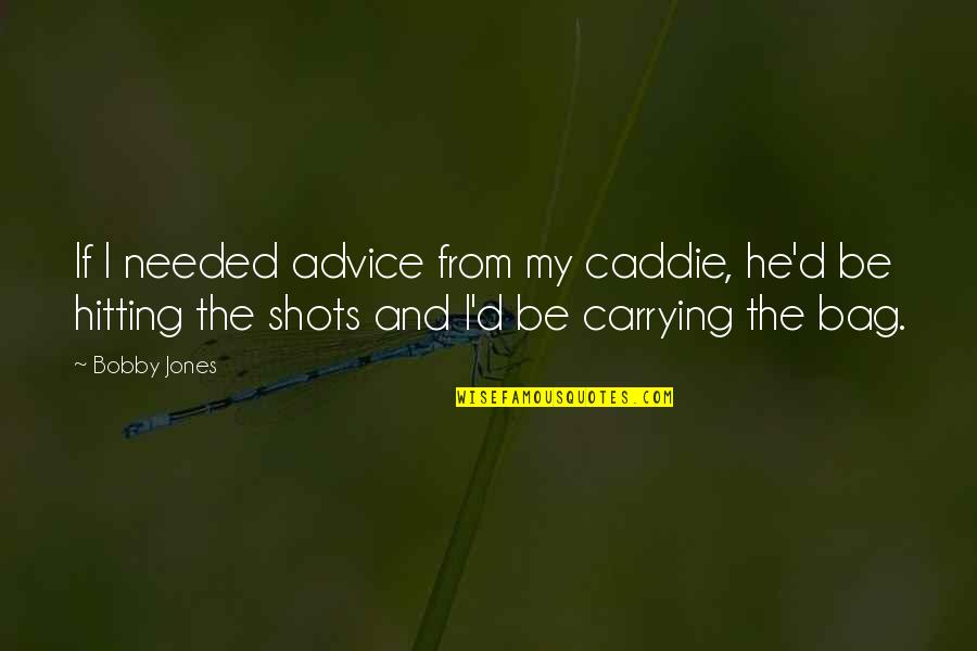 Bobby Jones Golf Quotes By Bobby Jones: If I needed advice from my caddie, he'd