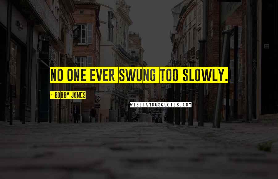 Bobby Jones quotes: No one ever swung too slowly.