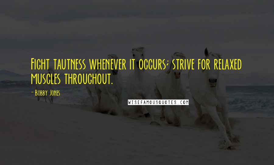 Bobby Jones quotes: Fight tautness whenever it occurs; strive for relaxed muscles throughout.