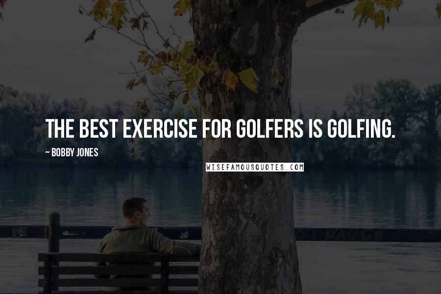 Bobby Jones quotes: The best exercise for golfers is golfing.