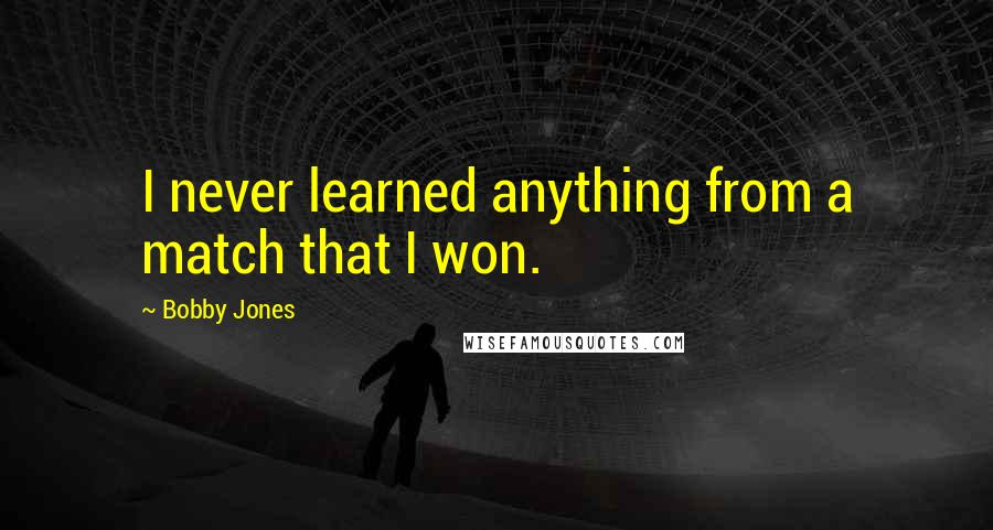 Bobby Jones quotes: I never learned anything from a match that I won.