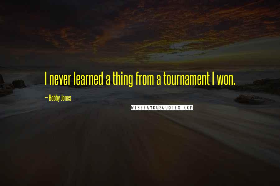 Bobby Jones quotes: I never learned a thing from a tournament I won.