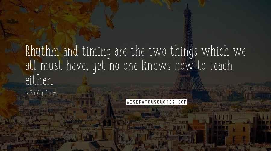 Bobby Jones quotes: Rhythm and timing are the two things which we all must have, yet no one knows how to teach either.