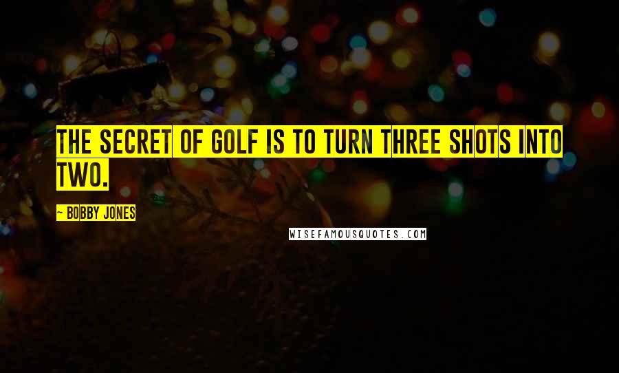 Bobby Jones quotes: The secret of golf is to turn three shots into two.