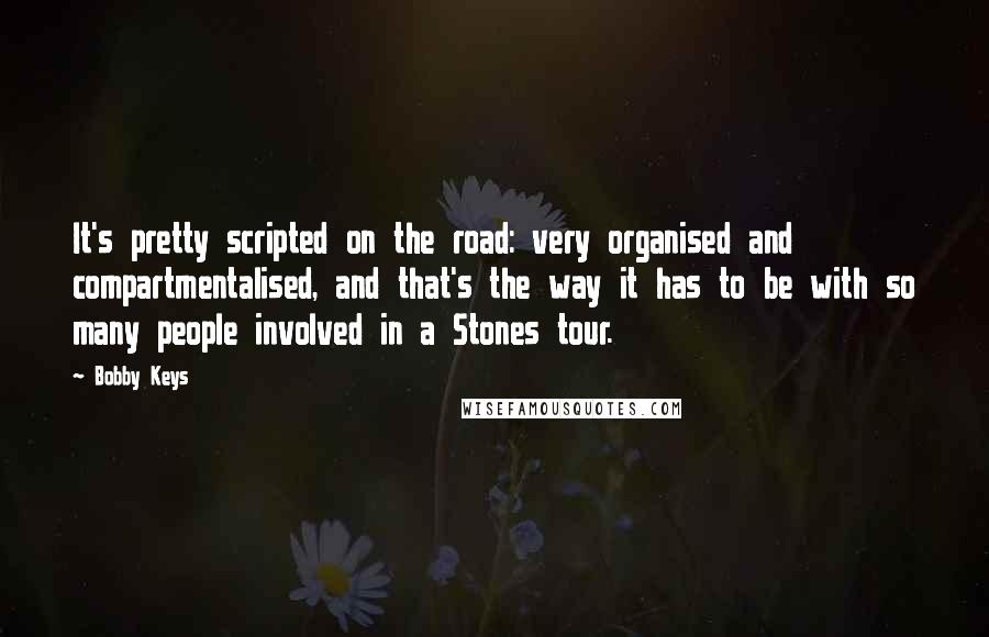 Bobby Keys quotes: It's pretty scripted on the road: very organised and compartmentalised, and that's the way it has to be with so many people involved in a Stones tour.