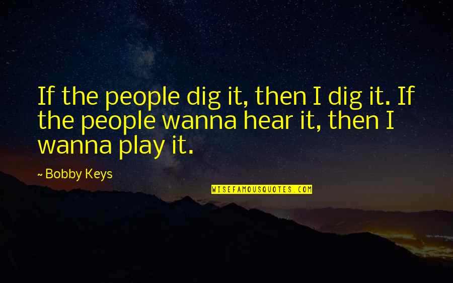 Bobby Keys Quotes By Bobby Keys: If the people dig it, then I dig