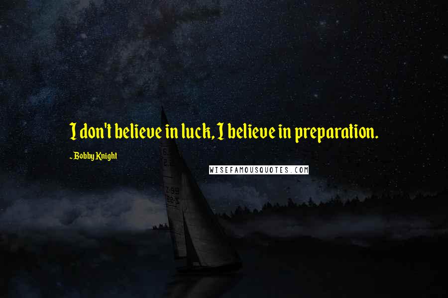 Bobby Knight quotes: I don't believe in luck, I believe in preparation.