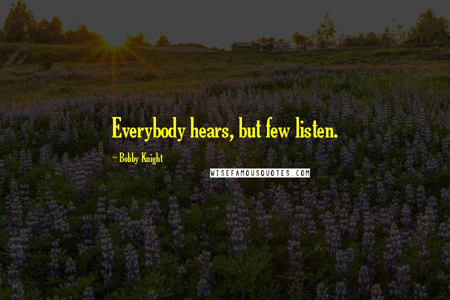 Bobby Knight quotes: Everybody hears, but few listen.