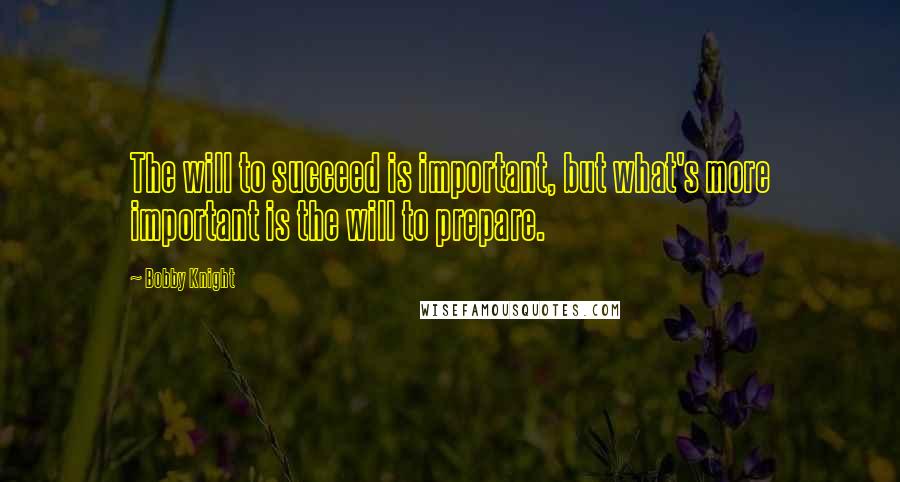 Bobby Knight quotes: The will to succeed is important, but what's more important is the will to prepare.