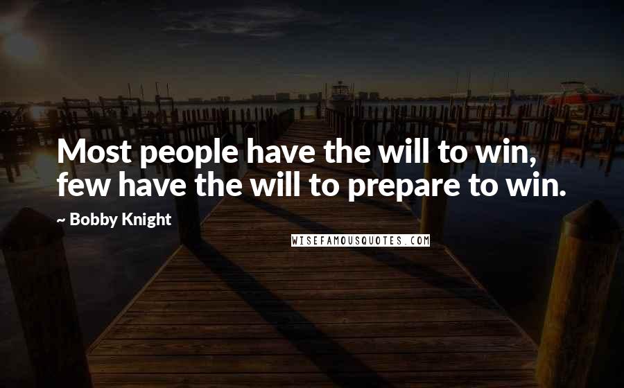 Bobby Knight quotes: Most people have the will to win, few have the will to prepare to win.