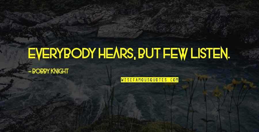 Bobby Knight Quotes By Bobby Knight: Everybody hears, but few listen.