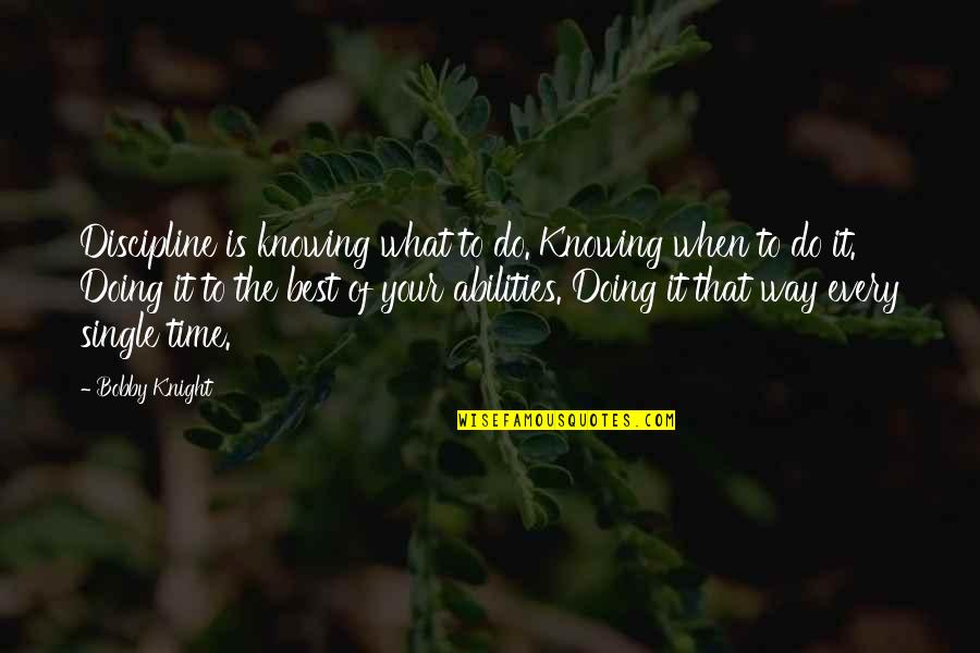 Bobby Knight Quotes By Bobby Knight: Discipline is knowing what to do. Knowing when