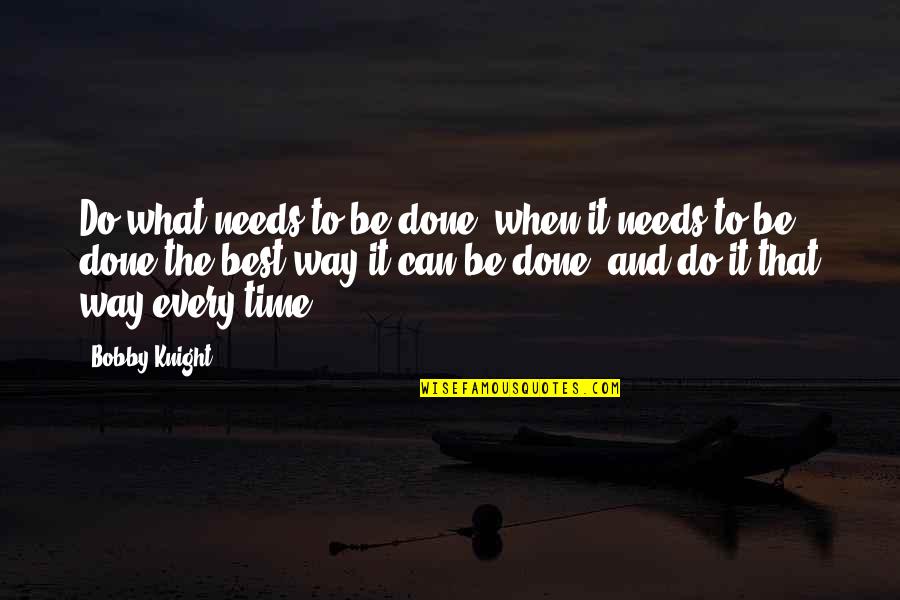 Bobby Knight Quotes By Bobby Knight: Do what needs to be done, when it