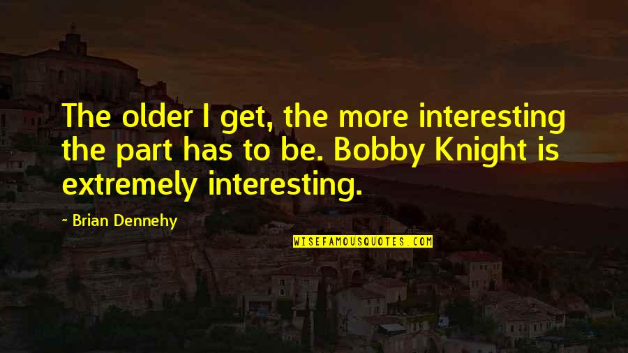 Bobby Knight Quotes By Brian Dennehy: The older I get, the more interesting the