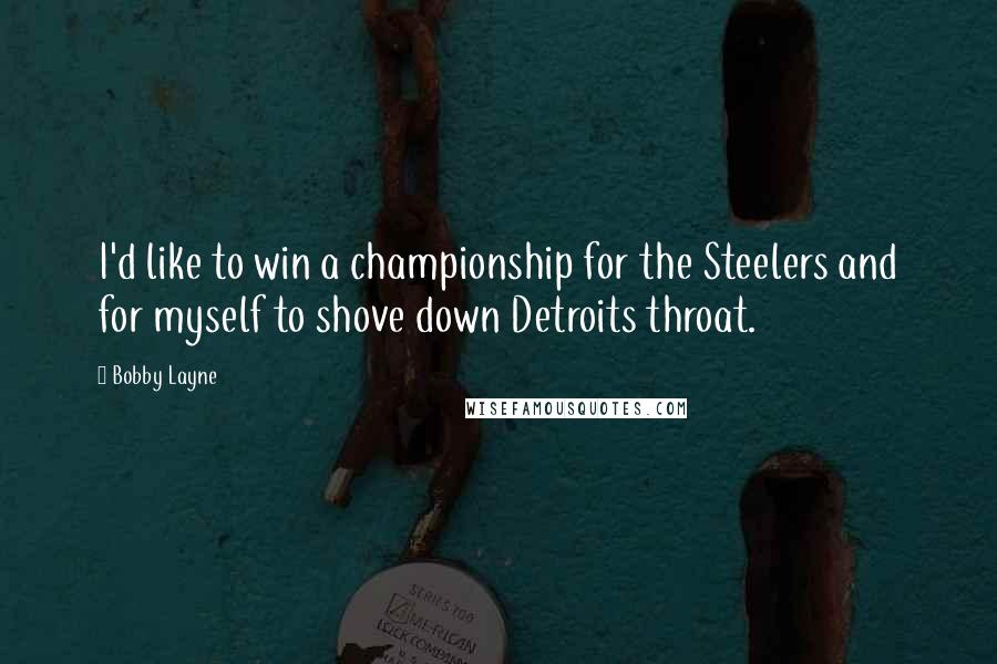 Bobby Layne quotes: I'd like to win a championship for the Steelers and for myself to shove down Detroits throat.