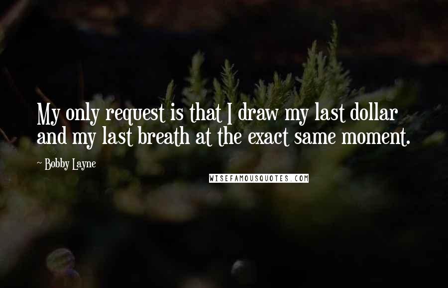 Bobby Layne quotes: My only request is that I draw my last dollar and my last breath at the exact same moment.