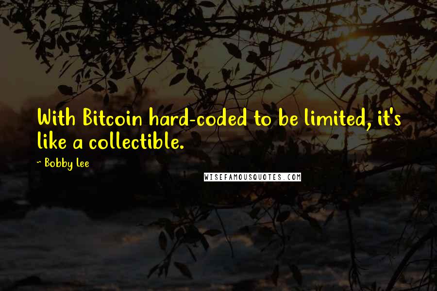 Bobby Lee quotes: With Bitcoin hard-coded to be limited, it's like a collectible.
