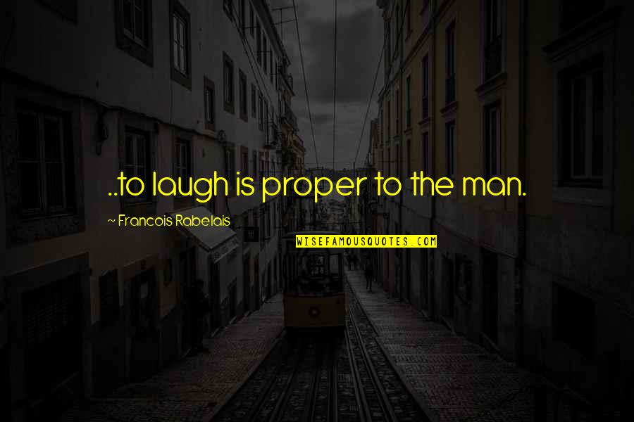 Bobby Manosa Quotes By Francois Rabelais: ..to laugh is proper to the man.