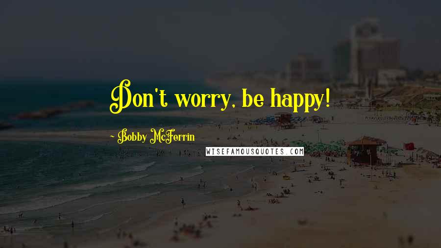 Bobby McFerrin quotes: Don't worry, be happy!