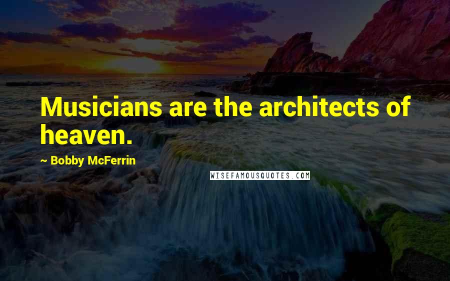 Bobby McFerrin quotes: Musicians are the architects of heaven.