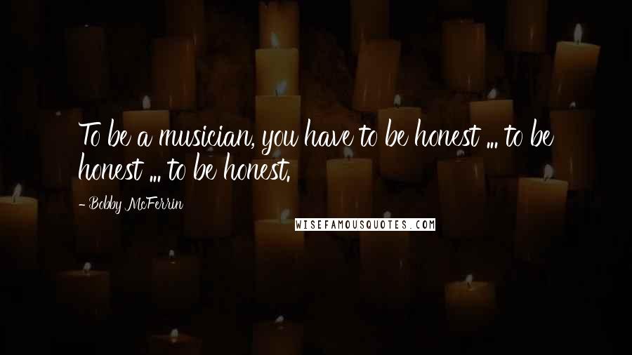 Bobby McFerrin quotes: To be a musician, you have to be honest ... to be honest ... to be honest.