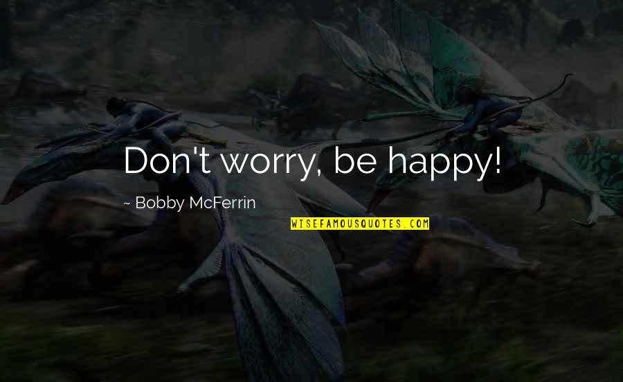 Bobby Mcferrin Quotes By Bobby McFerrin: Don't worry, be happy!