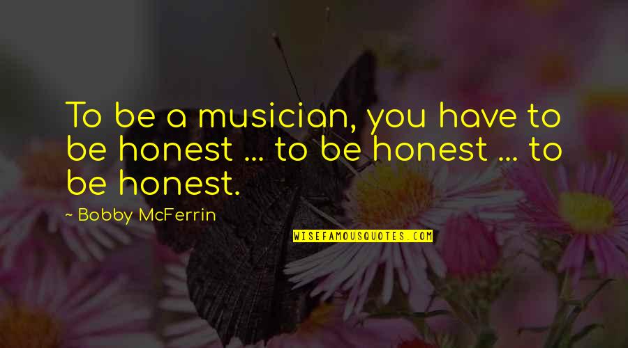 Bobby Mcferrin Quotes By Bobby McFerrin: To be a musician, you have to be