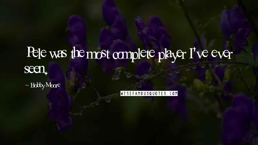 Bobby Moore quotes: Pele was the most complete player I've ever seen.