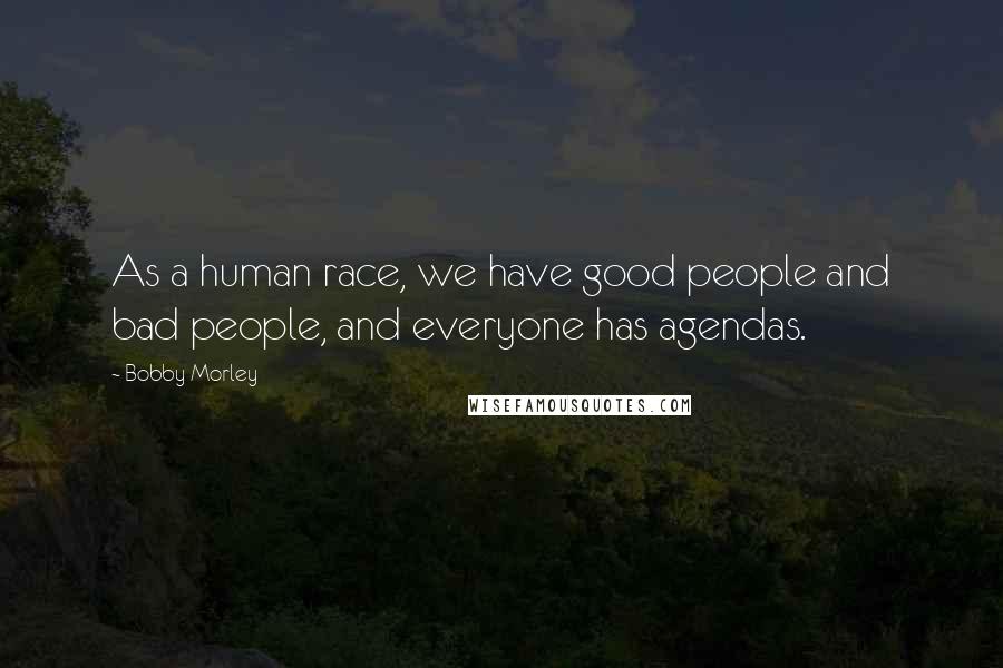 Bobby Morley quotes: As a human race, we have good people and bad people, and everyone has agendas.
