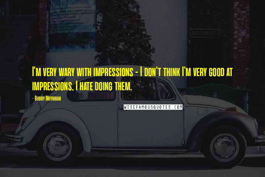 Bobby Moynihan quotes: I'm very wary with impressions - I don't think I'm very good at impressions, I hate doing them.