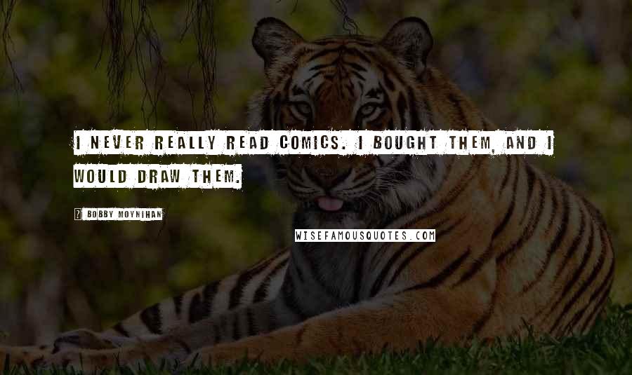 Bobby Moynihan quotes: I never really read comics. I bought them, and I would draw them.