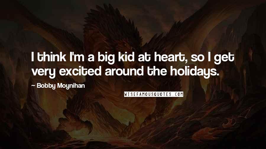 Bobby Moynihan quotes: I think I'm a big kid at heart, so I get very excited around the holidays.