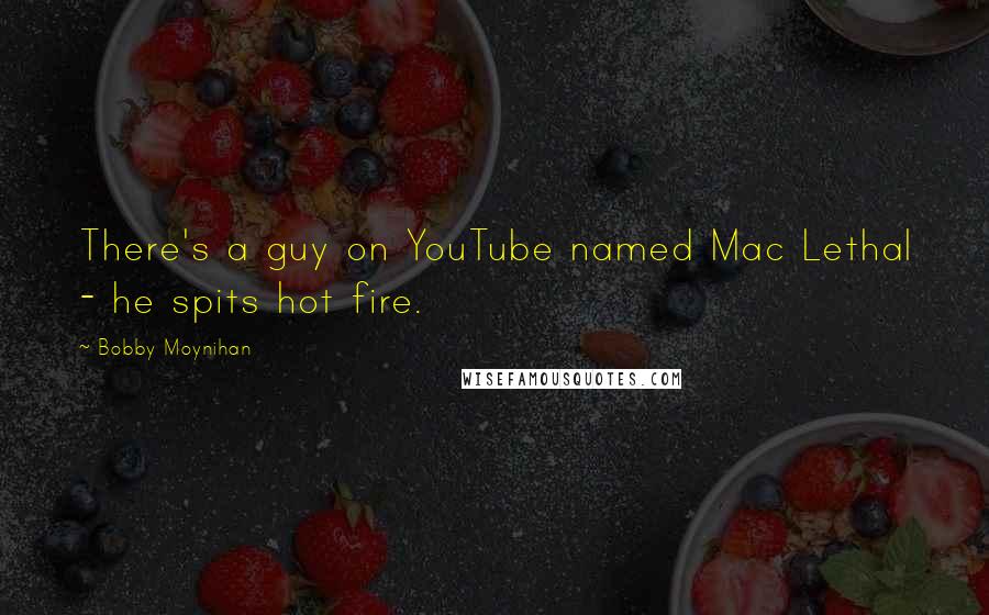 Bobby Moynihan quotes: There's a guy on YouTube named Mac Lethal - he spits hot fire.