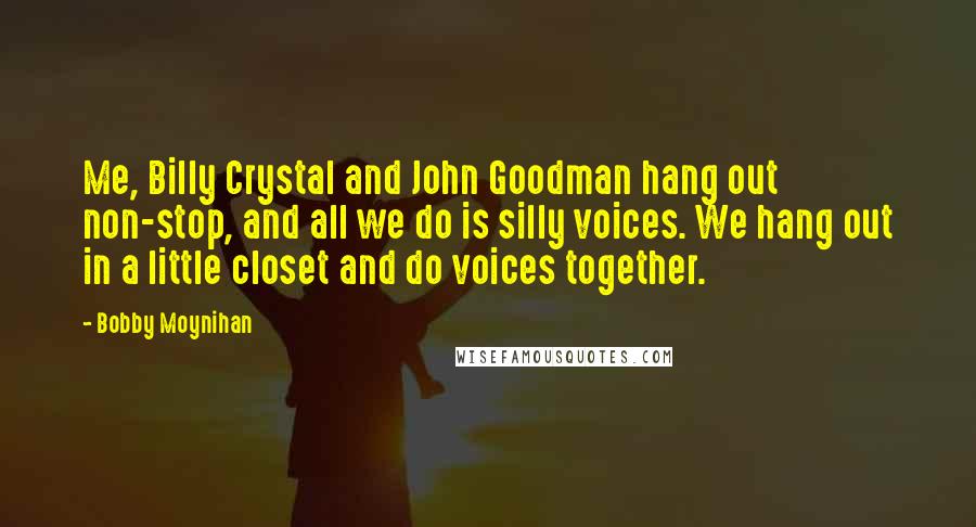 Bobby Moynihan quotes: Me, Billy Crystal and John Goodman hang out non-stop, and all we do is silly voices. We hang out in a little closet and do voices together.