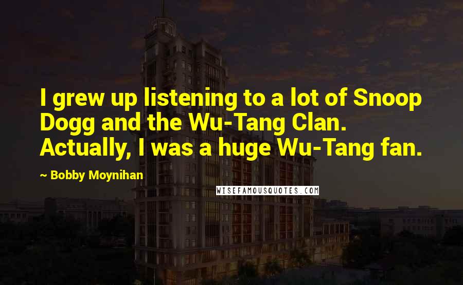 Bobby Moynihan quotes: I grew up listening to a lot of Snoop Dogg and the Wu-Tang Clan. Actually, I was a huge Wu-Tang fan.