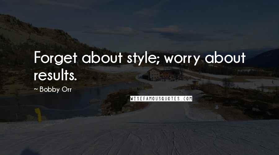 Bobby Orr quotes: Forget about style; worry about results.