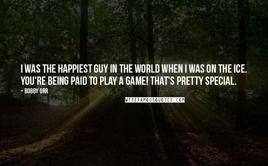 Bobby Orr quotes: I was the happiest guy in the world when I was on the ice. You're being paid to play a game! That's pretty special.