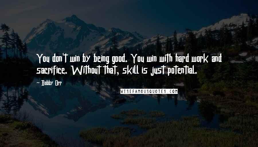 Bobby Orr quotes: You don't win by being good. You win with hard work and sacrifice. Without that, skill is just potential.