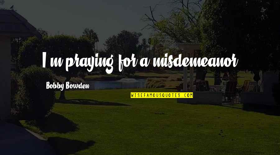 Bobby Quotes By Bobby Bowden: I'm praying for a misdemeanor