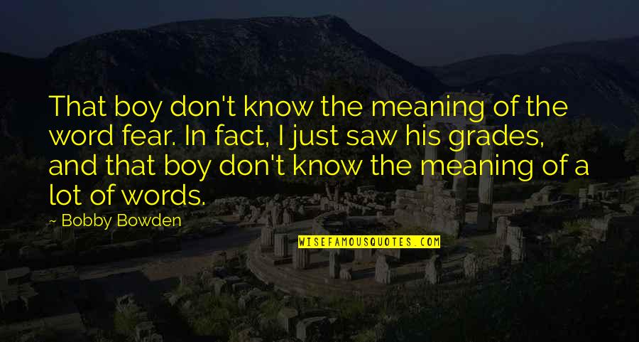 Bobby Quotes By Bobby Bowden: That boy don't know the meaning of the