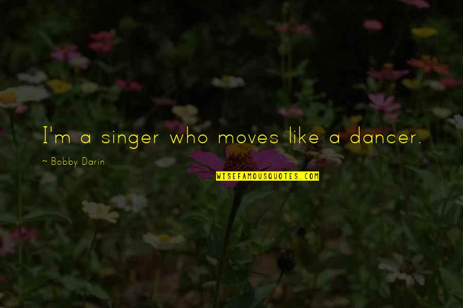 Bobby Quotes By Bobby Darin: I'm a singer who moves like a dancer.