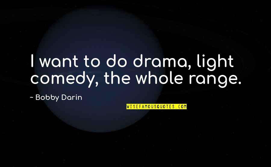 Bobby Quotes By Bobby Darin: I want to do drama, light comedy, the