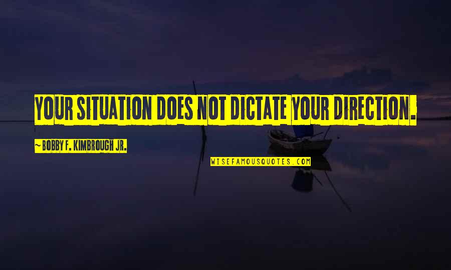 Bobby Quotes By Bobby F. Kimbrough Jr.: Your situation does not dictate your direction.